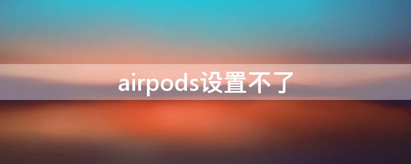 airpods设置不了 airpods设置不了左右耳机
