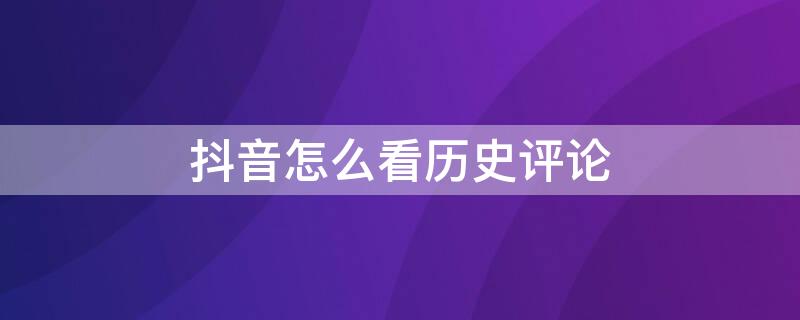 抖音怎么看历史评论（抖音怎么看历史评论记录）
