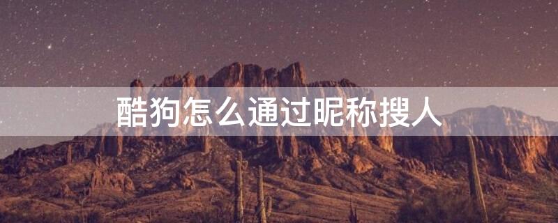 酷狗怎么通过昵称搜人 酷狗怎么用昵称找到人