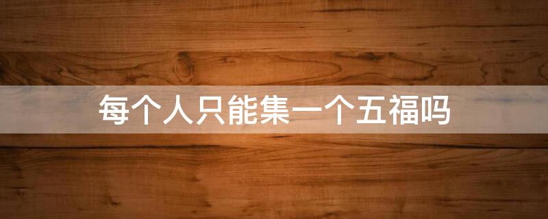每个人只能集一个五福吗（每个人只能集一个五福吗）