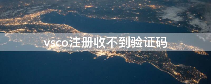 vsco注册收不到验证码（vsco为什么注册不了账号）