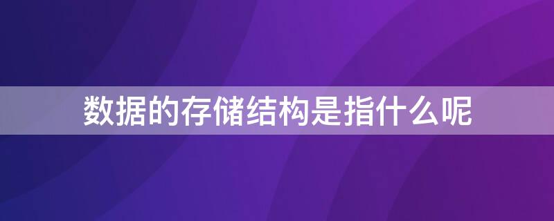 数据的存储结构是指什么呢 数据的存储结构是指什么呢对吗