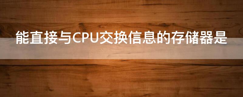 能直接与CPU交换信息的存储器是（能直接与cpu交换信息的存储器是硬盘）