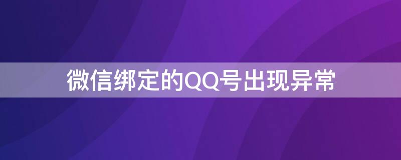 微信绑定的QQ号出现异常（微信绑定的qq号出现异常怎么回事）