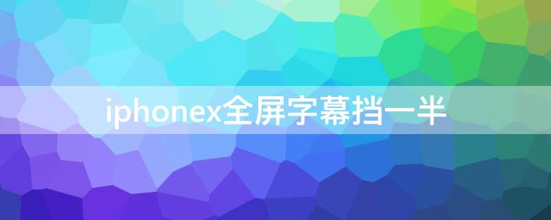iPhonex全屏字幕挡一半 iphone11全屏字幕挡一半