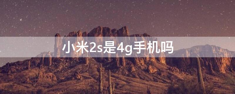 小米2s是4g手机吗（小米2s是什么）