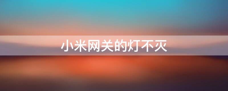 小米网关的灯不灭 小米智能网关灯不灭