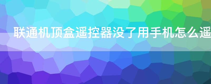联通机顶盒遥控器没了用手机怎么遥控