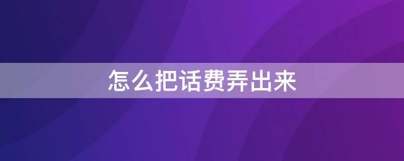 怎么把话费弄出来 怎么把话费弄出来微信