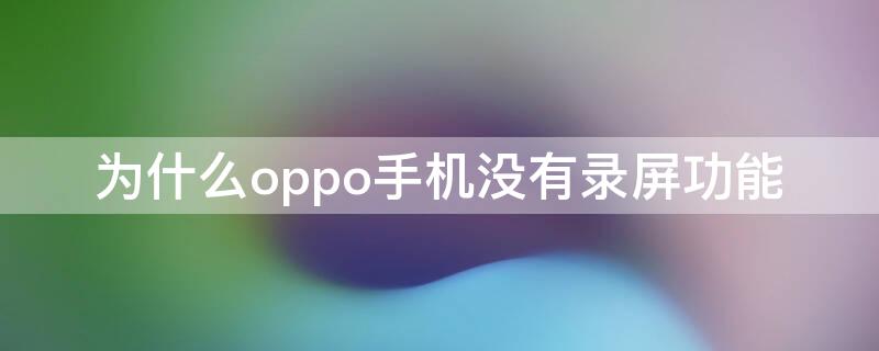 为什么oppo手机没有录屏功能 为什么oppo手机没有录屏功能怎么办