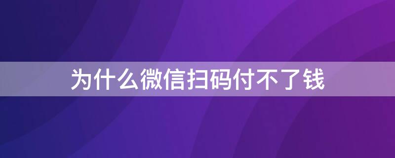 为什么微信扫码付不了钱 为什么微信扫码付不了钱怎么回事