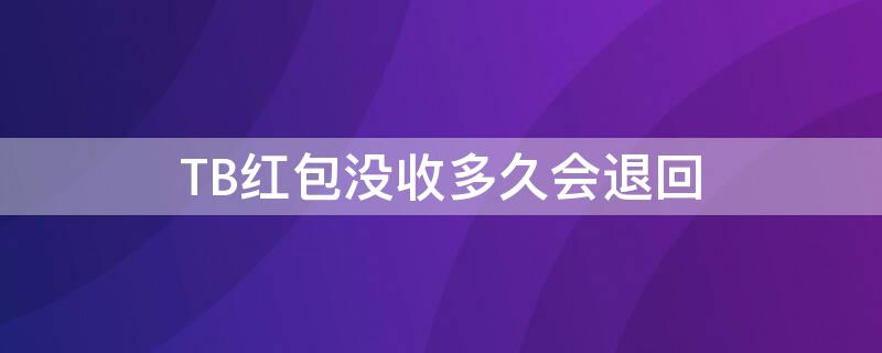 TB红包没收多久会退回 tb红包没收多久会退回来