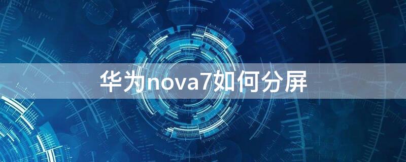华为nova7如何分屏（华为nova7如何分屏多任务）