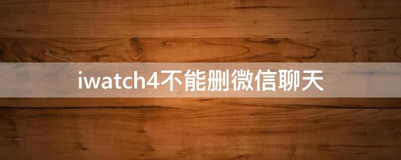 iwatch4不能删微信聊天 iwatch se不能删微信聊天