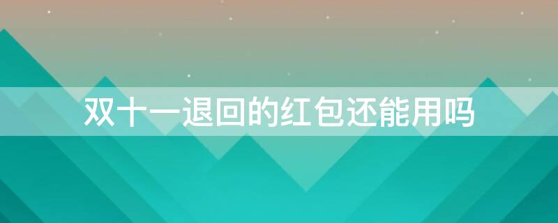 双十一退回的红包还能用吗 双十一红包退回后再使用还能退回吗