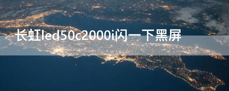 长虹led50c2000i闪一下黑屏（长虹led39c2000闪一下黑屏）