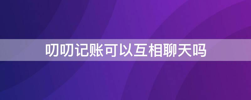 叨叨记账可以互相聊天吗 叨叨记账可以自由聊天吗