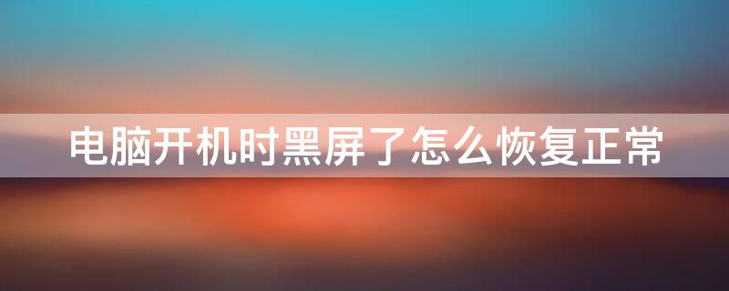 电脑开机时黑屏了怎么恢复正常 电脑开机黑屏怎么处理