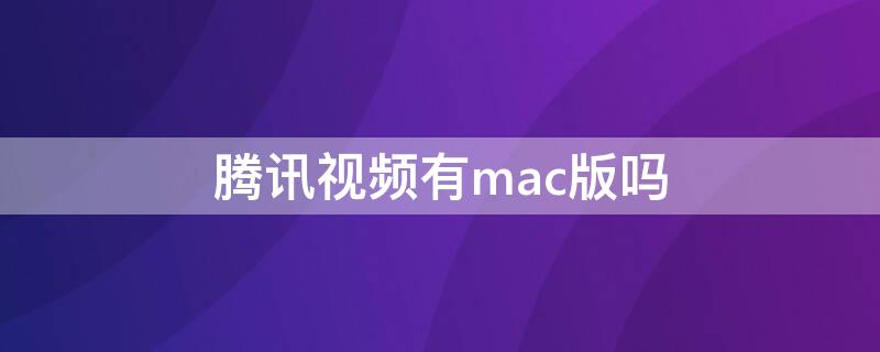 腾讯视频有mac版吗（腾讯视频下载到mac）
