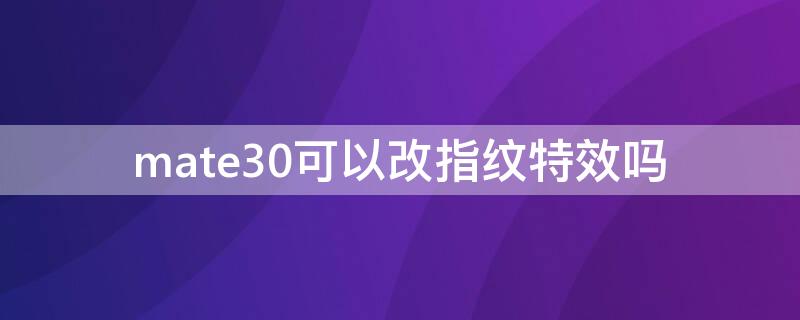 mate30可以改指纹特效吗（mate30设置指纹）