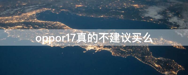 oppor17真的不建议买么 oppor17值得买吗,oppor17好不好