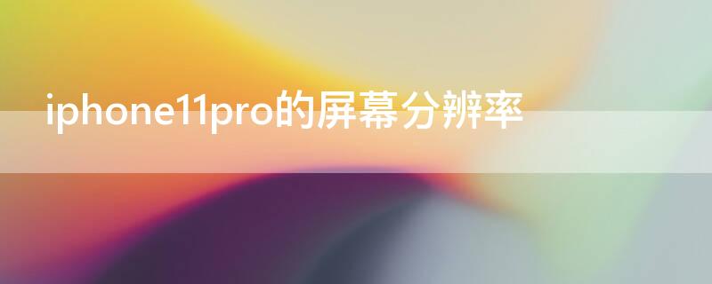 iPhone11pro的屏幕分辨率（iphone12pro的屏幕分辨率）