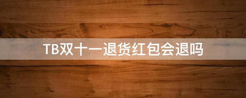 TB双十一退货红包会退吗（双十一购物退货后双十一红包会退吗?）