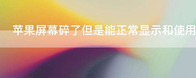iPhone屏幕碎了但是能正常显示和使用（苹果屏幕碎了但是能正常使用）