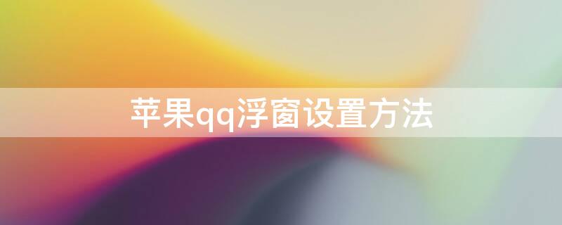 iPhoneqq浮窗设置方法（苹果QQ浮窗设置）