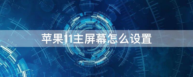 iPhone11主屏幕怎么设置 iPhone11主屏幕设置