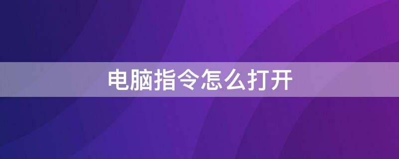 电脑指令怎么打开 电脑如何打开指令