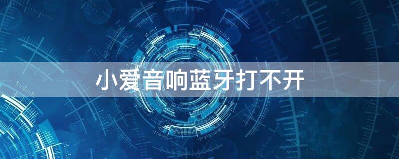小爱音响蓝牙打不开 小爱音响蓝牙为什么打不开