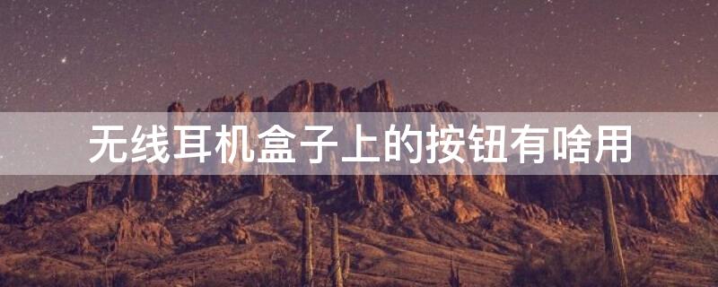 无线耳机盒子上的按钮有啥用 无线耳机盒子上的按钮有啥用处