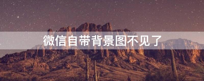 微信自带背景图不见了（微信自带背景图不见了怎么办）