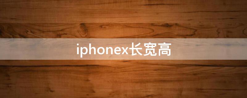 iPhonex长宽高（iphoneX长宽高多少厘米）