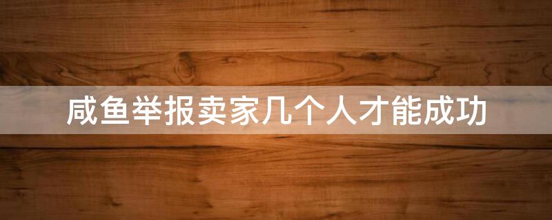 咸鱼举报卖家几个人才能成功 咸鱼举报卖家会怎么样