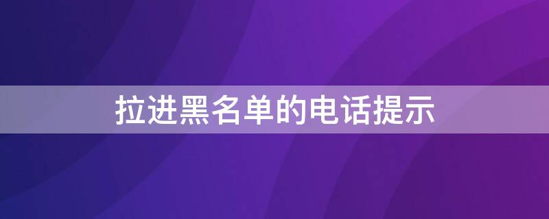 拉进黑名单的电话提示 拉进黑名单的电话提示什么意思