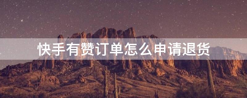 快手有赞订单怎么申请退货（快手有赞订单怎么申请退货退款）