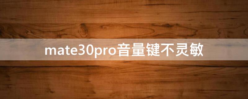 mate30pro音量键不灵敏（mate30pro侧边音量键不好用）