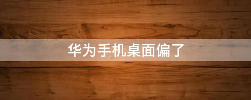 华为手机桌面偏了 华为手机桌面歪了怎么恢复