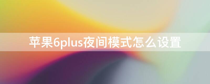 iPhone6plus夜间模式怎么设置（iphone6sp怎么调夜间模式）