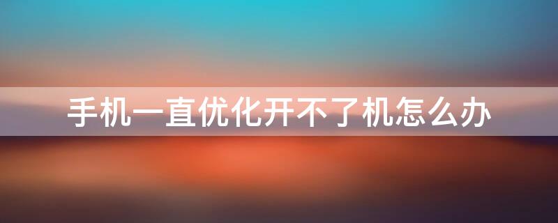 手机一直优化开不了机怎么办 手机总优化开不开机怎么办