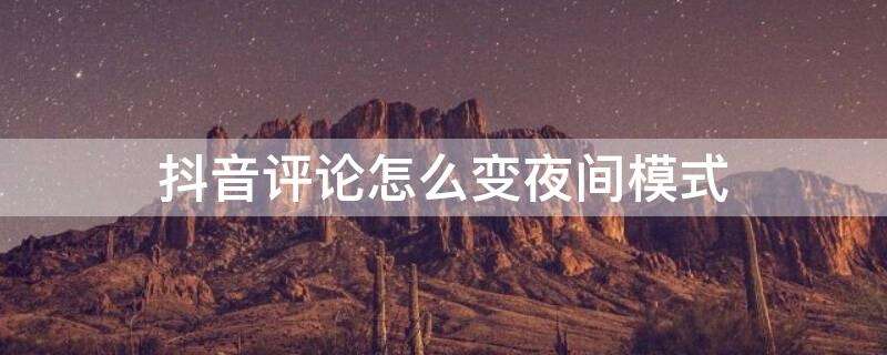抖音评论怎么变夜间模式（抖音评论怎么变夜间模式了）