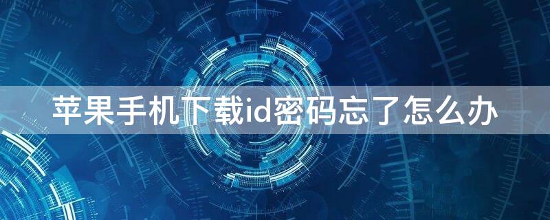 iPhone手机下载id密码忘了怎么办 苹果手机下载ld忘了怎么办