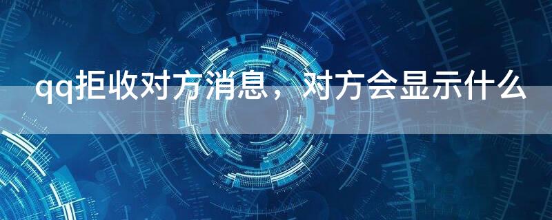 qq拒收对方消息，对方会显示什么（qq拒收对方消息,对方会显示什么信息）