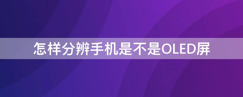 怎样分辨手机是不是OLED屏（怎样分辨手机是不是oled屏幕）