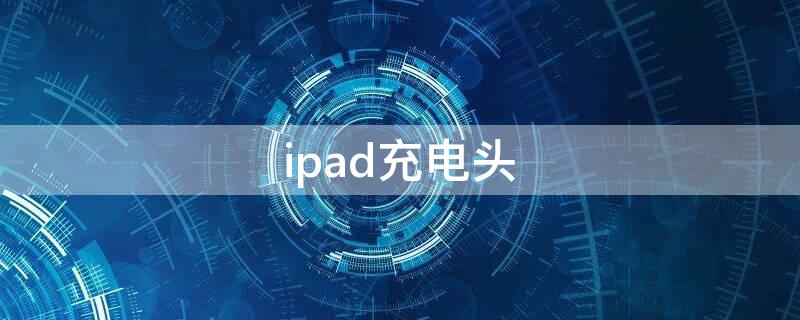 ipad充电头（ipad充电头可以给iphone14充电吗）