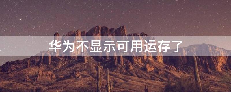 华为不显示可用运存了（华为怎么显示可用运存）