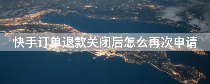 快手订单退款关闭后怎么再次申请 快手订单退款关闭后怎么再次申请退货