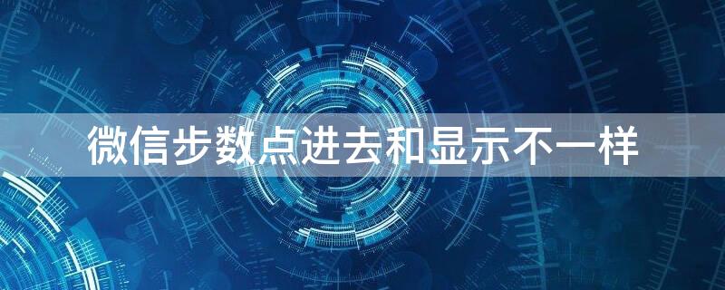 微信步数点进去和显示不一样（微信步数点进去和显示不一样怎么办）